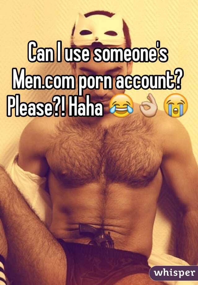 Can I use someone's Men.com porn account? Please?! Haha 😂👌😭