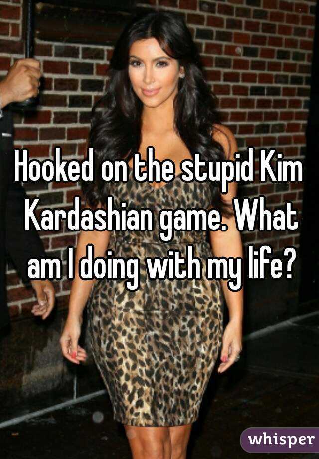 Hooked on the stupid Kim Kardashian game. What am I doing with my life?
