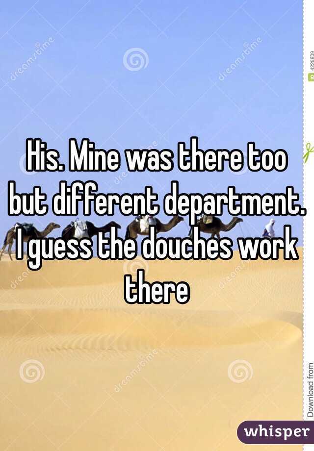 His. Mine was there too but different department. I guess the douches work there