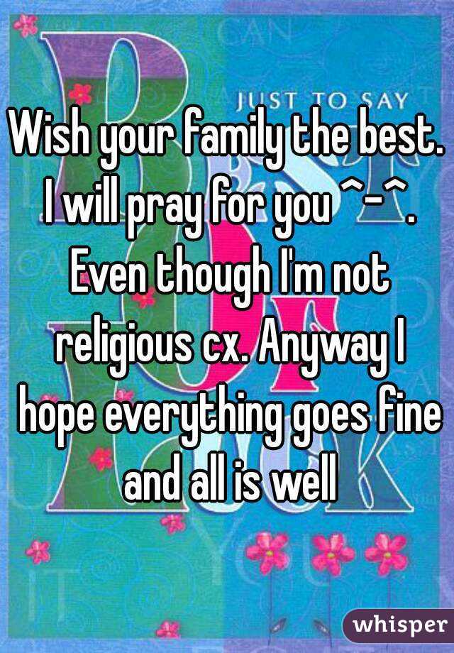 Wish your family the best. I will pray for you ^-^. Even though I'm not religious cx. Anyway I hope everything goes fine and all is well
