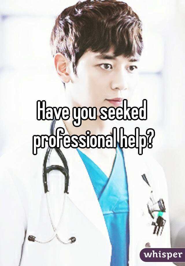Have you seeked professional help?