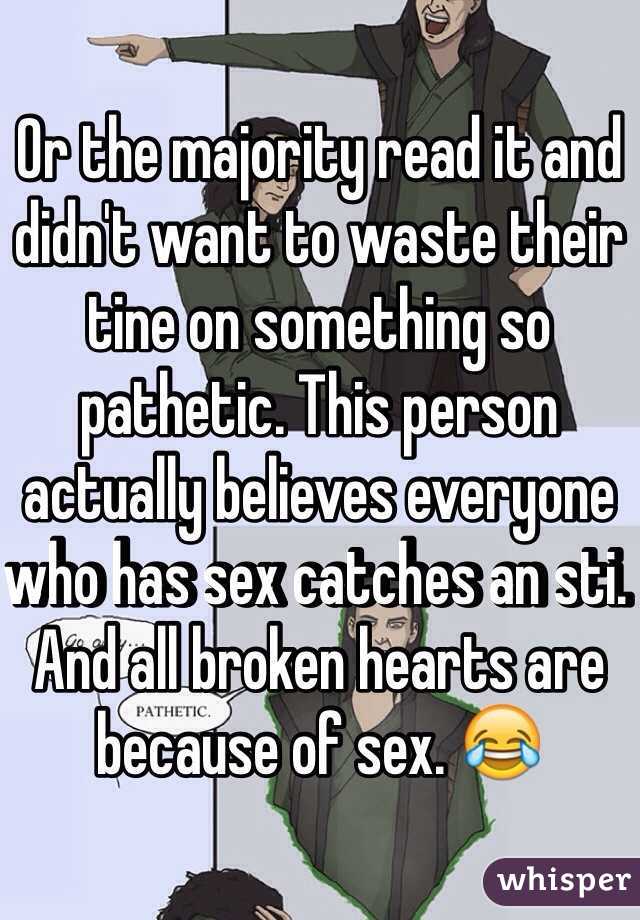 Or the majority read it and didn't want to waste their tine on something so pathetic. This person actually believes everyone who has sex catches an sti. And all broken hearts are because of sex. 😂 