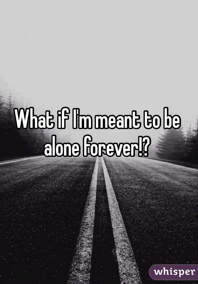 What if I'm meant to be alone forever!?