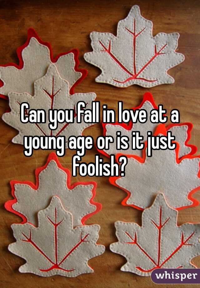 Can you fall in love at a young age or is it just foolish? 