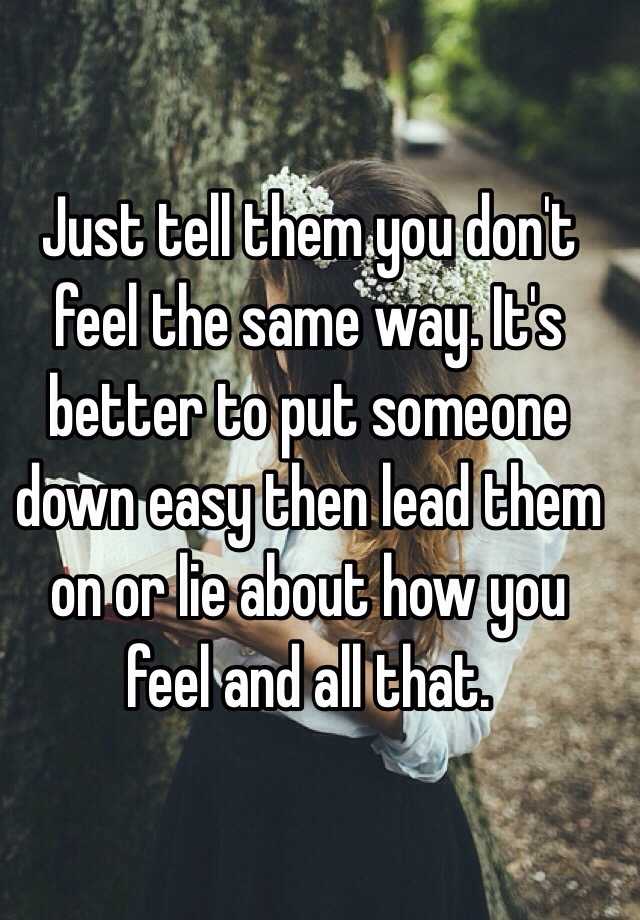 just-tell-them-you-don-t-feel-the-same-way-it-s-better-to-put-someone