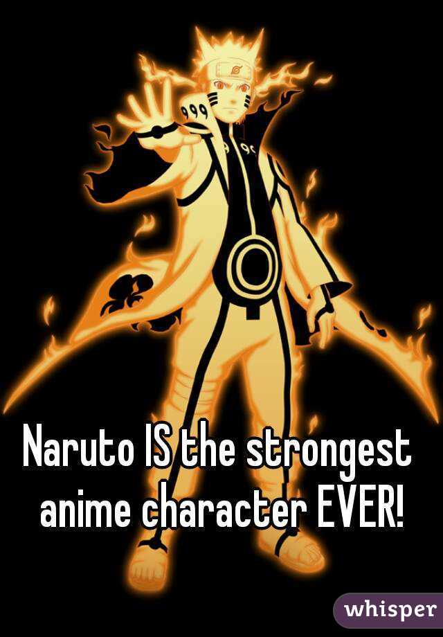 Naruto IS the strongest anime character EVER!