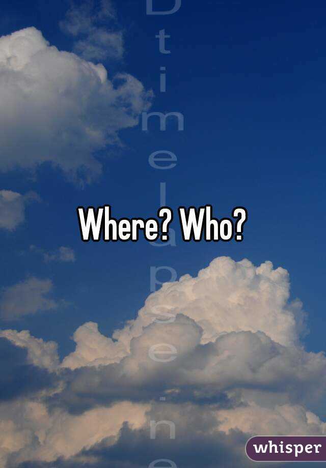 Where? Who?