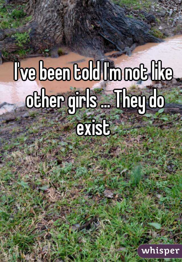 I've been told I'm not like other girls ... They do exist 