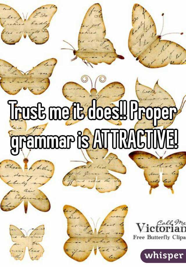 Trust me it does!! Proper grammar is ATTRACTIVE!
