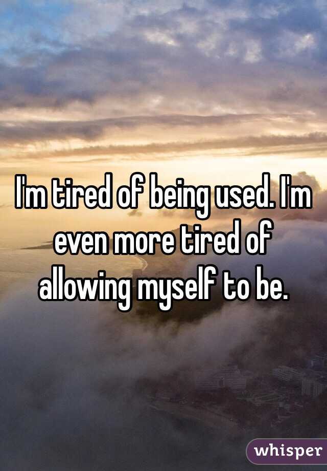 I'm tired of being used. I'm even more tired of allowing myself to be.