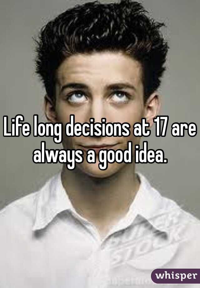 Life long decisions at 17 are always a good idea. 