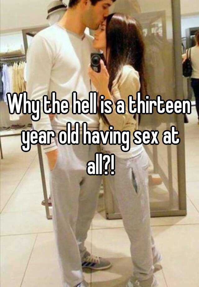 Why The Hell Is A Thirteen Year Old Having Sex At All