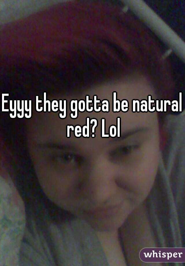 Eyyy they gotta be natural red? Lol
