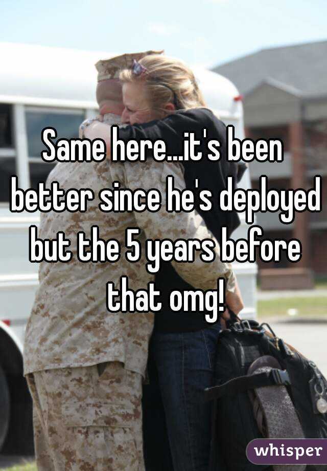 Same here...it's been better since he's deployed but the 5 years before that omg!