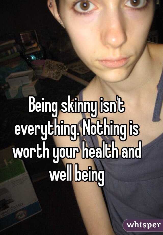 Being skinny isn't everything. Nothing is worth your health and well being 