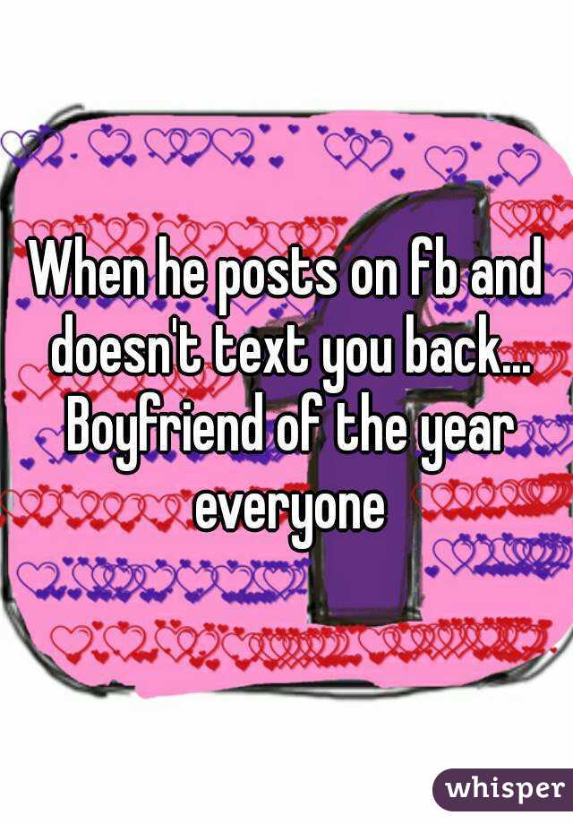 When he posts on fb and doesn't text you back... Boyfriend of the year everyone