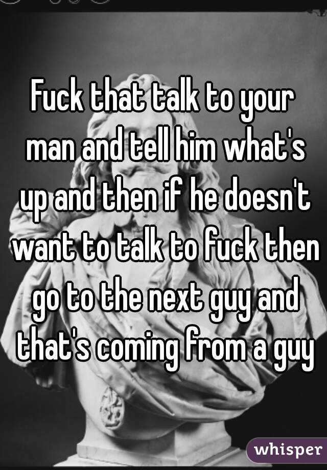 Fuck that talk to your man and tell him what's up and then if he doesn't want to talk to fuck then go to the next guy and that's coming from a guy