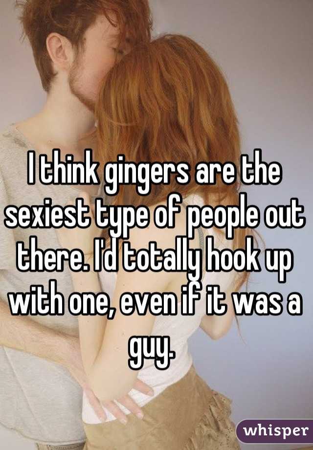 I think gingers are the sexiest type of people out there. I'd totally hook up with one, even if it was a guy. 
