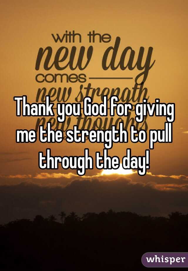 Thank You God For Giving Me The Strength To Pull Through The Day!