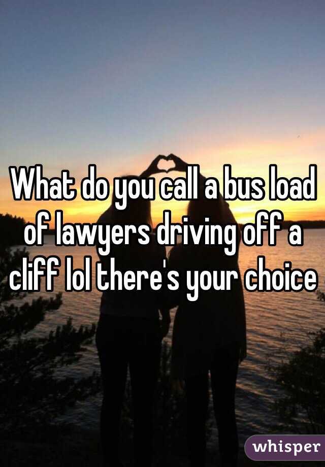 What do you call a bus load of lawyers driving off a cliff ...