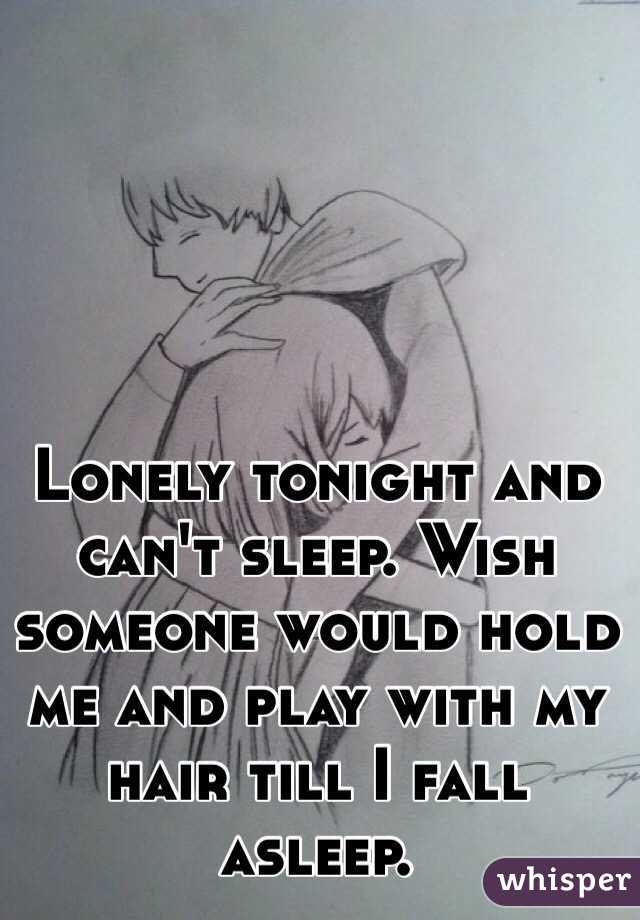 Lonely tonight and can't sleep. Wish someone would hold me and play with my hair till I fall asleep. 