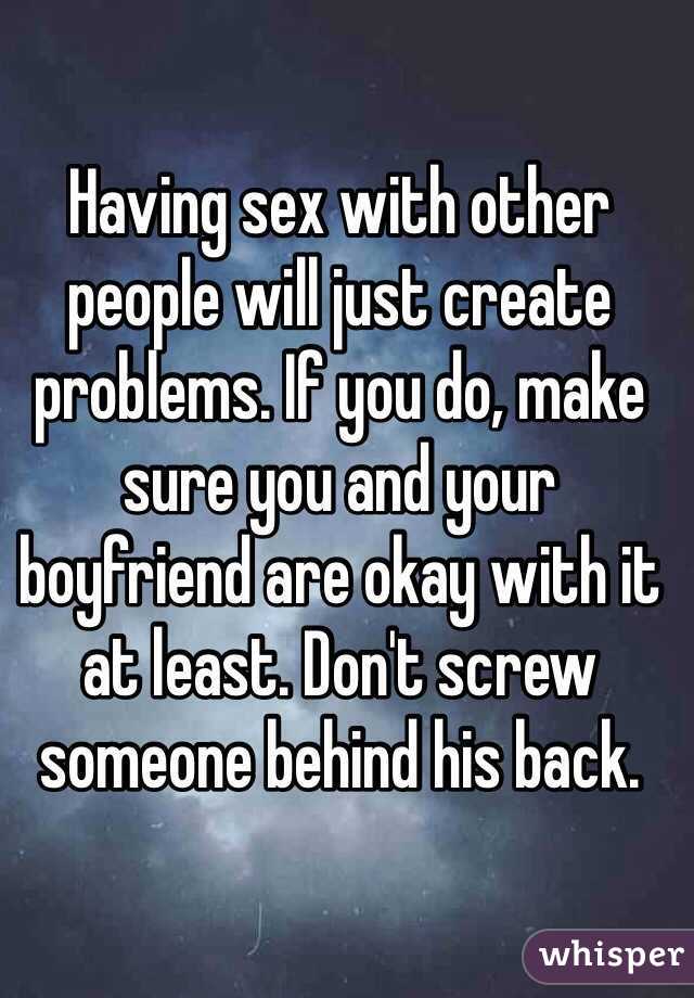 Having sex with other people will just create problems. If you do, make sure you and your boyfriend are okay with it at least. Don't screw someone behind his back.
