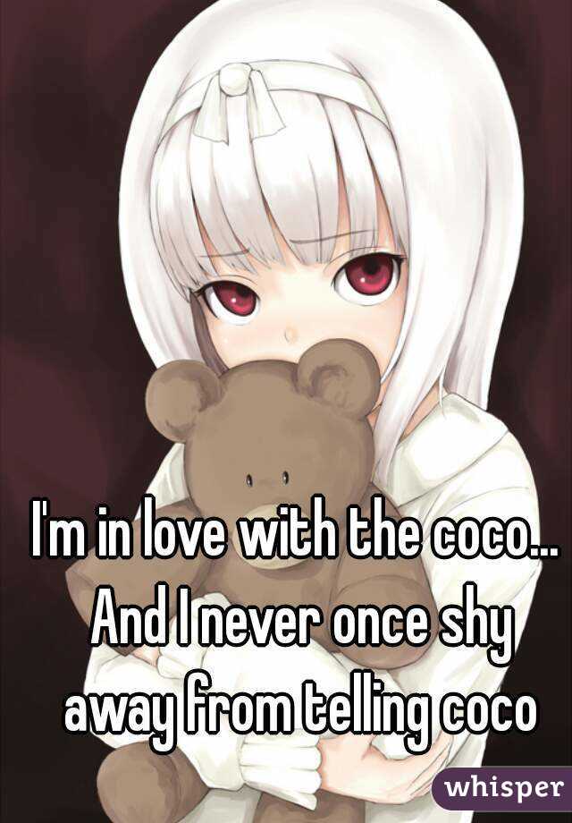 I'm in love with the coco... And I never once shy away from telling coco