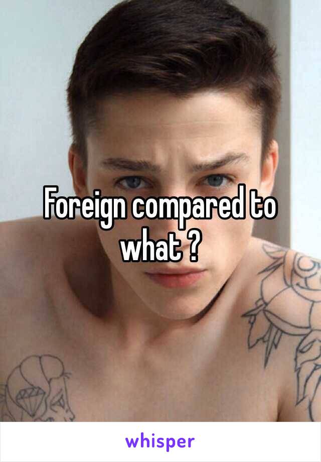 Foreign compared to what ? 