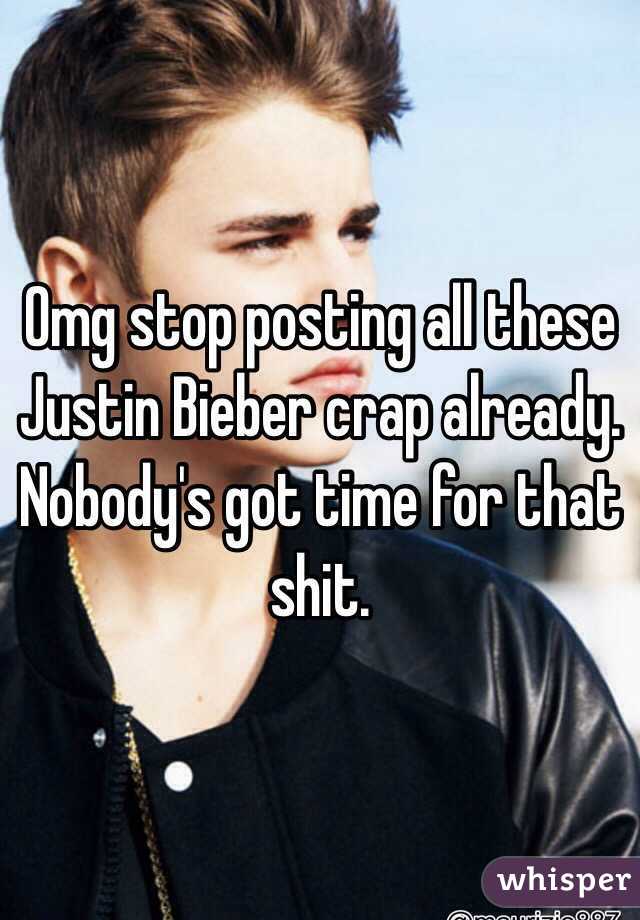 Omg stop posting all these Justin Bieber crap already. Nobody's got time for that shit. 