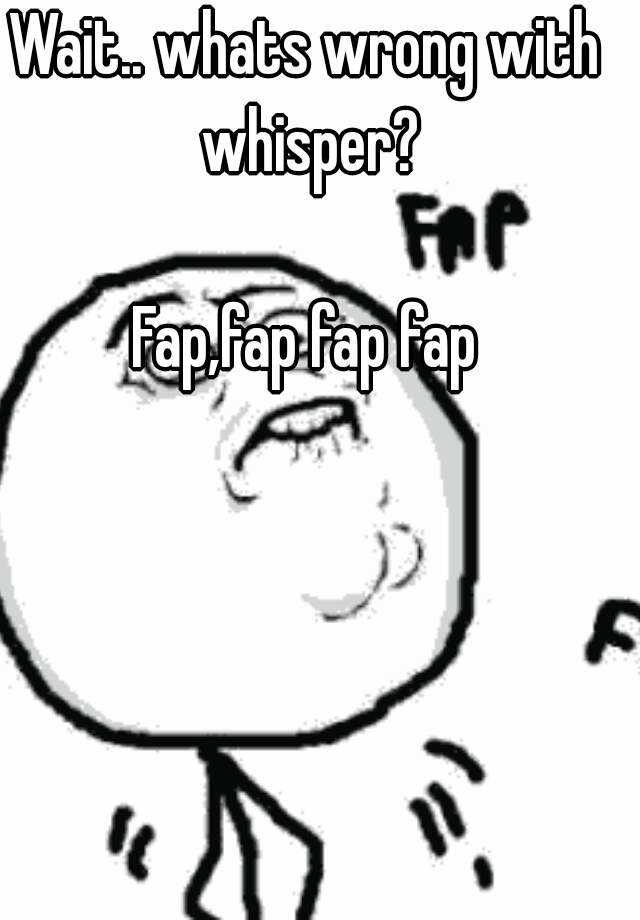 Wait Whats Wrong With Whisper Fapfap Fap Fap 