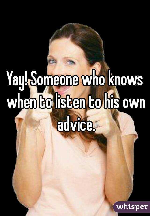Yay! Someone who knows when to listen to his own advice.