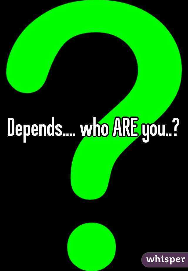 Depends.... who ARE you..?
