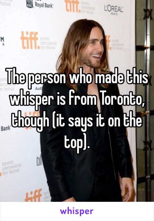 The person who made this whisper is from Toronto, though (it says it on the top).