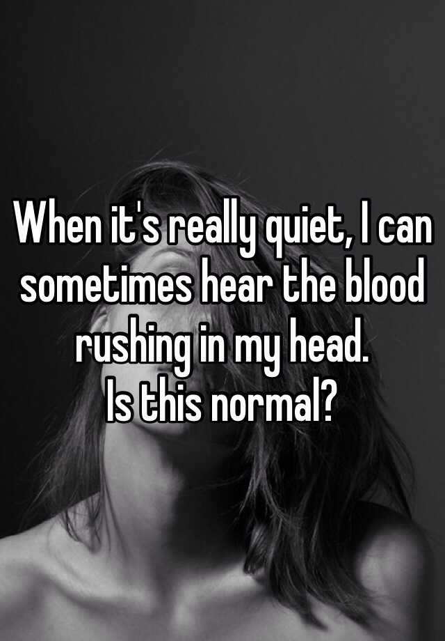 when-it-s-really-quiet-i-can-sometimes-hear-the-blood-rushing-in-my