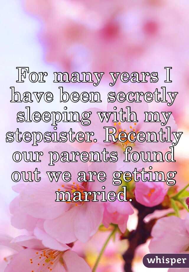 For many years I have been secretly sleeping with my stepsister. Recently our parents found out we are getting married.