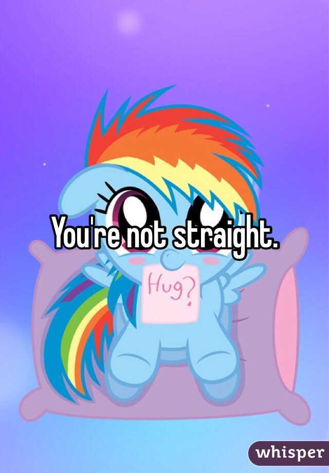 You're not straight.