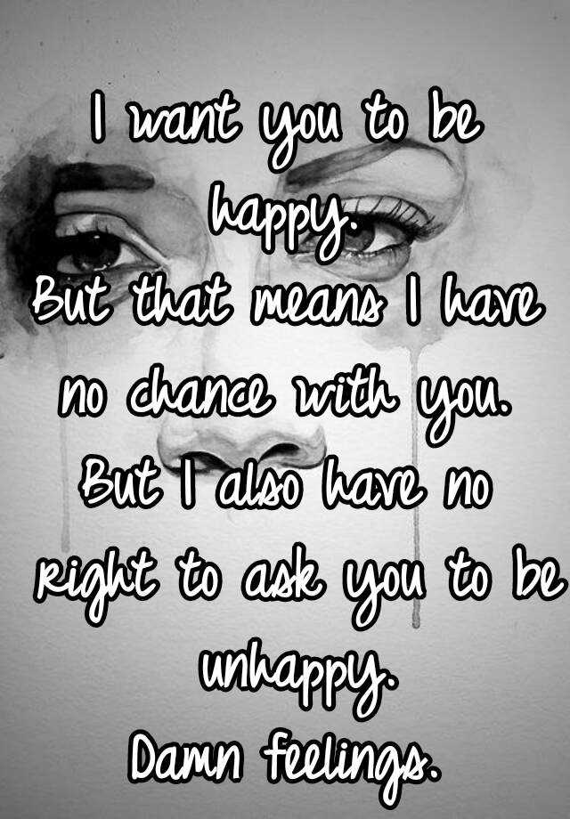 i-want-you-to-be-happy-but-that-means-i-have-no-chance-with-you-but-i