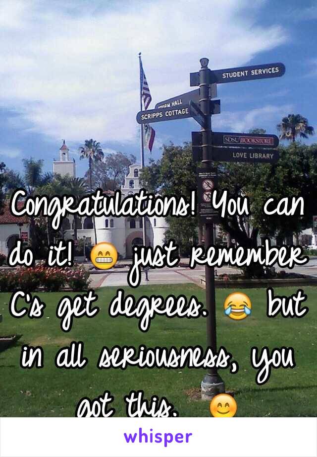 Congratulations! You can do it! 😁 just remember C's get degrees. 😂 but in all seriousness, you got this.  😊