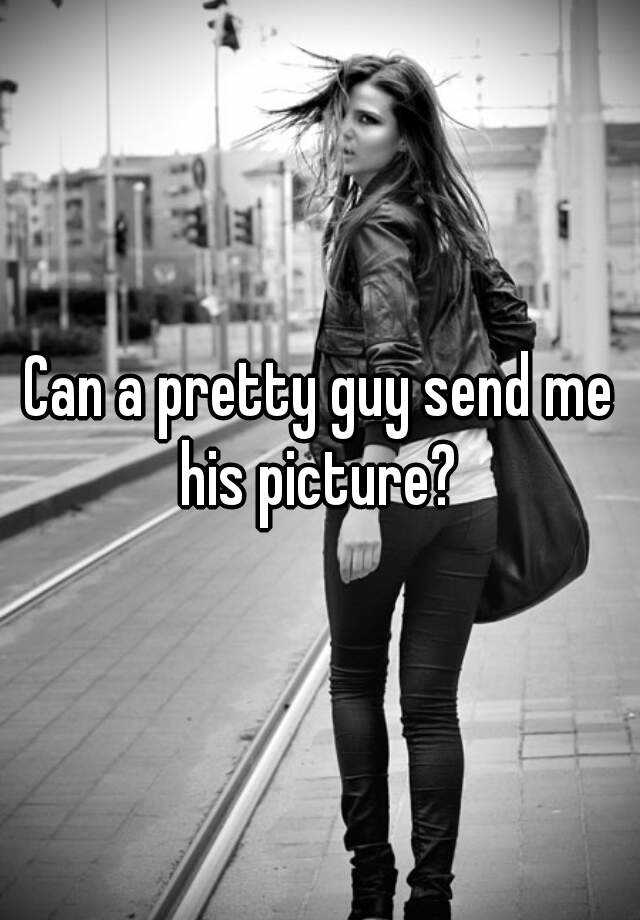 can-a-pretty-guy-send-me-his-picture