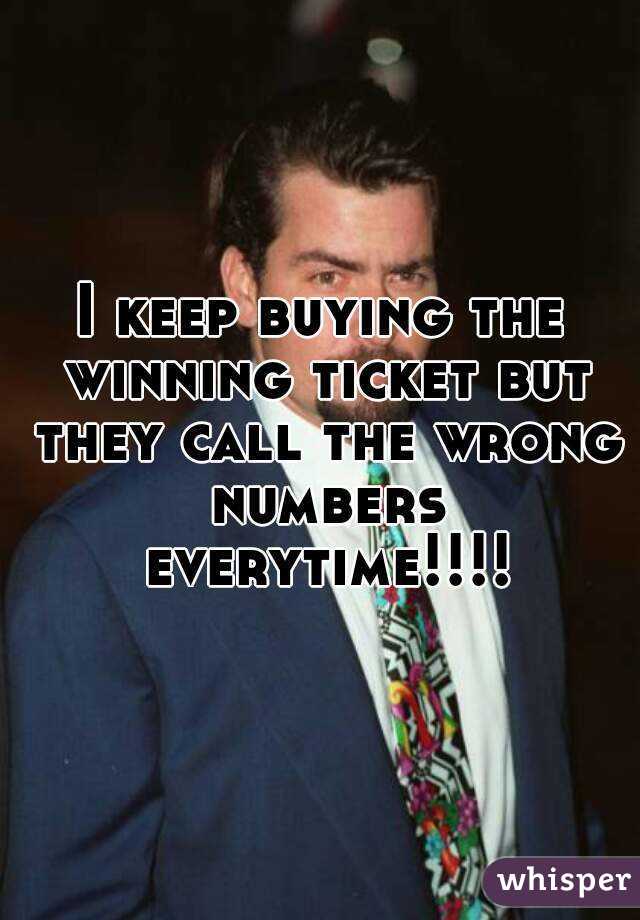 I keep buying the winning ticket but they call the wrong numbers everytime!!!!