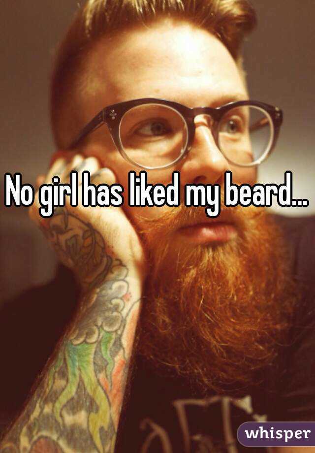 No girl has liked my beard... 