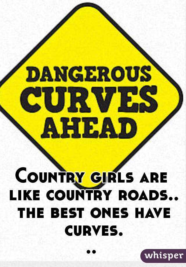 Country girls are like country roads.. the best ones have curves...