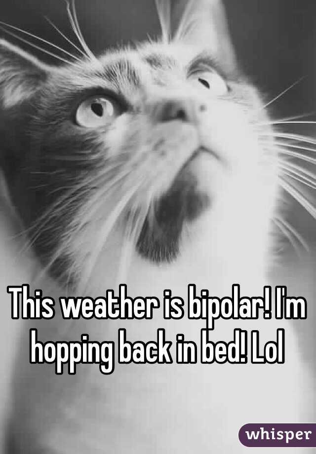 This weather is bipolar! I'm hopping back in bed! Lol