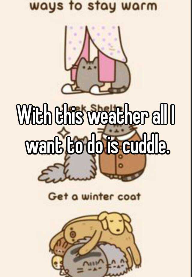 with-this-weather-all-i-want-to-do-is-cuddle