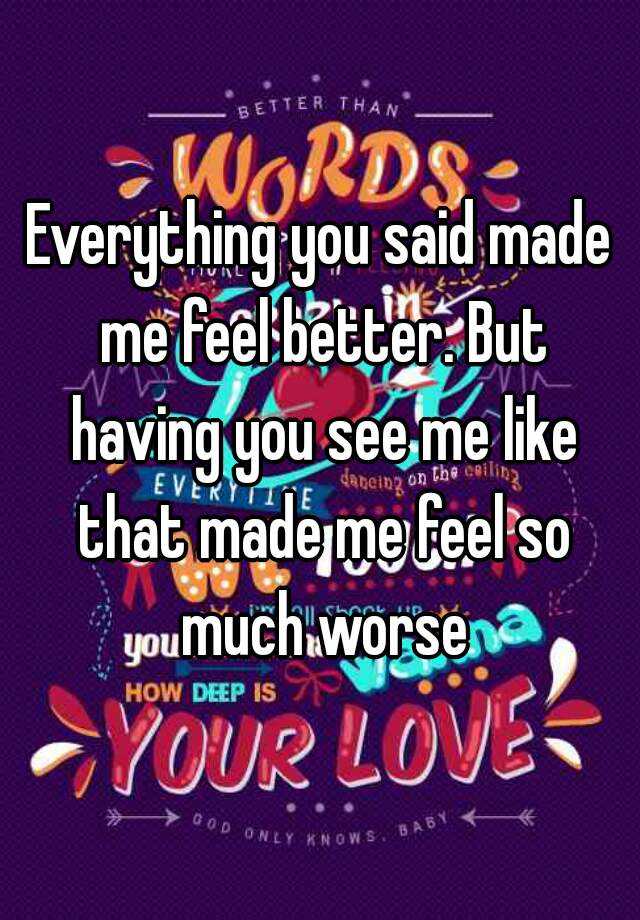 everything-you-said-made-me-feel-better-but-having-you-see-me-like