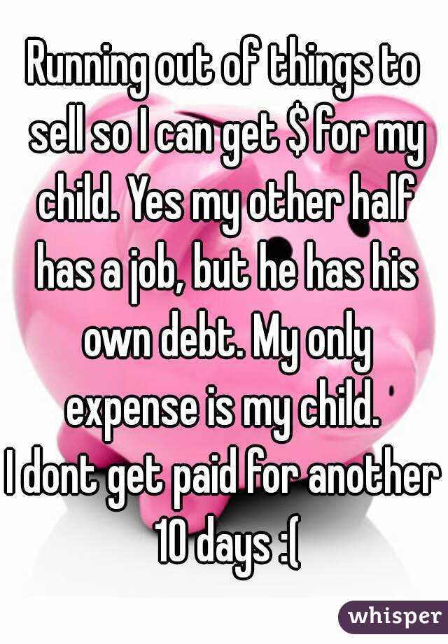 Running out of things to sell so I can get $ for my child. Yes my other half has a job, but he has his own debt. My only expense is my child. 
I dont get paid for another 10 days :(