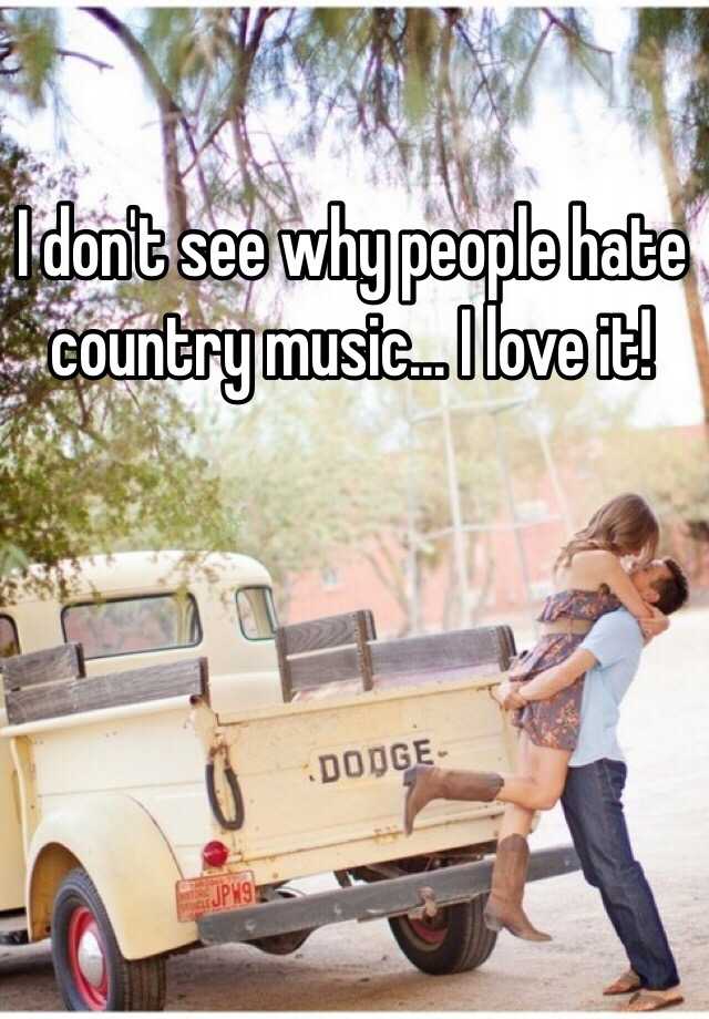 I Don T See Why People Hate Country Music I Love It