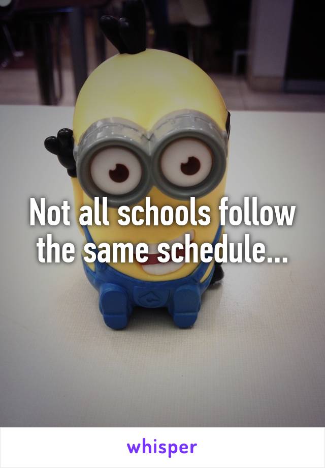Not all schools follow the same schedule...