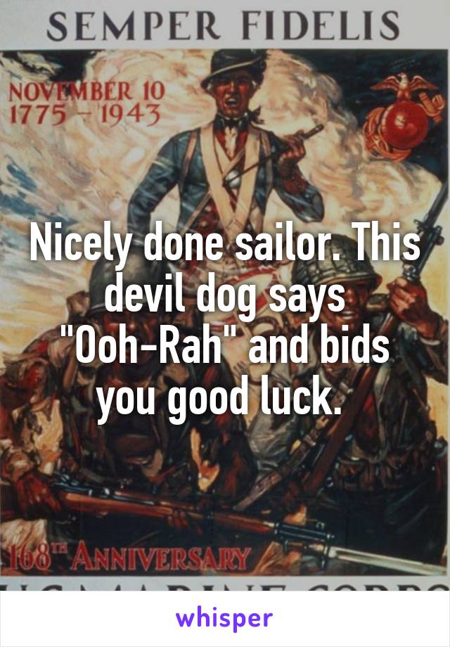 Nicely done sailor. This devil dog says "Ooh-Rah" and bids you good luck. 