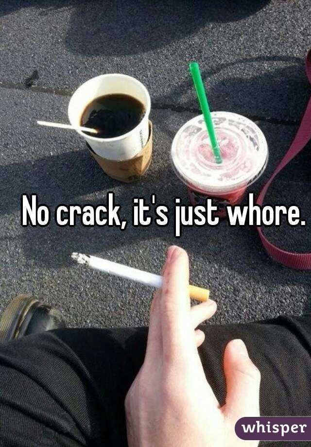 No crack, it's just whore.